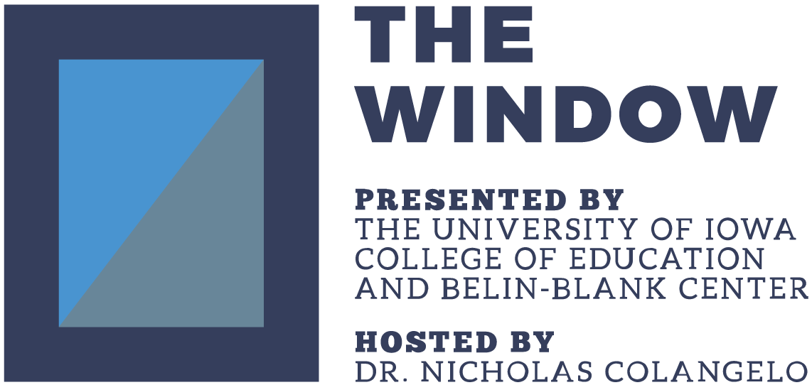 The Window Podcast. Presented by The University of Iowa College of Education and Belin-Blank Center. Hosted by Doctor Nicholas Colangelo